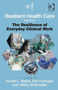 Title: Resilient Health Care, Volume 2: The Resilience of Everyday Clinical Work, Author: Erik Hollnagel
