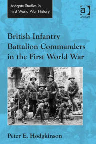 Title: British Infantry Battalion Commanders in the First World War, Author: Peter E. Hodgkinson