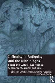 Title: Infirmity in Antiquity and the Middle Ages: Social and Cultural Approaches to Health, Weakness and Care / Edition 1, Author: Christian Krötzl