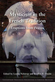 Title: Mysticism in the French Tradition: Eruptions from France, Author: Louise Nelstrop