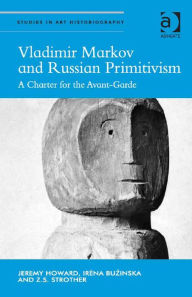Title: Vladimir Markov and Russian Primitivism: A Charter for the Avant-Garde, Author: Jeremy Howard