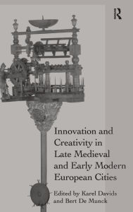Title: Innovation and Creativity in Late Medieval and Early Modern European Cities / Edition 1, Author: Karel Davids