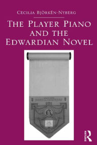 Title: The Player Piano and the Edwardian Novel / Edition 1, Author: Cecilia Bjorken-Nyberg