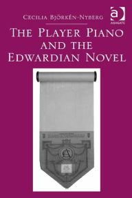 Title: The Player Piano and the Edwardian Novel, Author: Cecilia Björkén-Nyberg