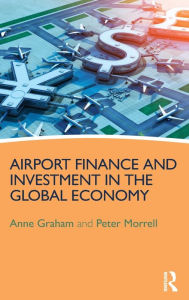 Title: Airport Finance and Investment in the Global Economy / Edition 1, Author: Anne Graham