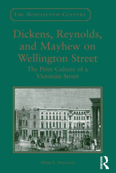 Dickens, Reynolds, and Mayhew on Wellington Street: The Print Culture of a Victorian Street / Edition 1