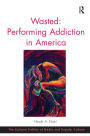 Wasted: Performing Addiction in America / Edition 1