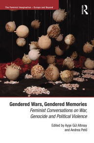 Title: Gendered Wars, Gendered Memories: Feminist Conversations on War, Genocide and Political Violence / Edition 1, Author: Ayse Altinay