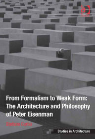 Title: From Formalism to Weak Form: The Architecture and Philosophy of Peter Eisenman, Author: Stefano Corbo