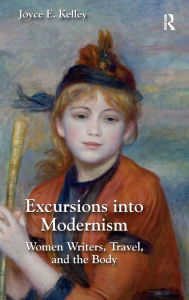 Title: Excursions into Modernism: Women Writers, Travel, and the Body / Edition 1, Author: Joyce Kelley