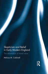 Title: Skepticism and Belief in Early Modern England: The Reformation of Moral Value / Edition 1, Author: Melissa M. Caldwell