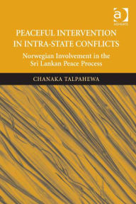 Title: Peaceful Intervention in Intra-State Conflicts: Norwegian Involvement in the Sri Lankan Peace Process, Author: Chanaka Talpahewa