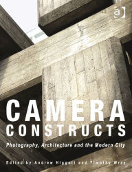 Title: Camera Constructs: Photography, Architecture and the Modern City, Author: Andrew Higgott