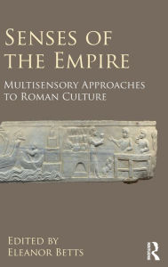 Title: Senses of the Empire: Multisensory Approaches to Roman Culture, Author: Eleanor Betts