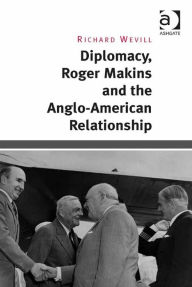 Title: Diplomacy, Roger Makins and the Anglo-American Relationship, Author: Richard Wevill