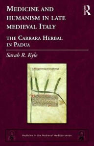 Title: Medicine and Humanism in Late Medieval Italy: The Carrara Herbal in Padua / Edition 1, Author: Sarah R. Kyle