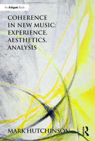 Title: Coherence in New Music: Experience, Aesthetics, Analysis / Edition 1, Author: Mark  Hutchinson