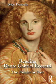 Title: Reading Dante Gabriel Rossetti: The Painter as Poet / Edition 1, Author: Brian Donnelly