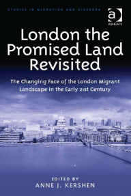 Title: London the Promised Land Revisited: The Changing Face of the London Migrant Landscape in the Early 21st Century, Author: Anne J Kershen