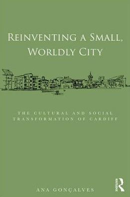 Reinventing a Small, Worldly City: The Cultural and Social Transformation of Cardiff / Edition 1