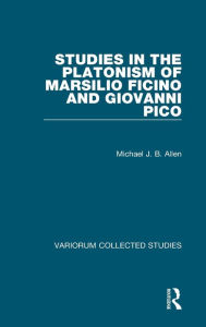 Title: Studies in the Platonism of Marsilio Ficino and Giovanni Pico, Author: Michael J.B. Allen