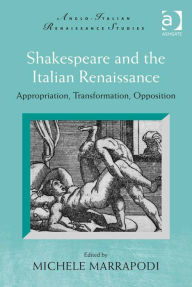 Title: Shakespeare and the Italian Renaissance: Appropriation, Transformation, Opposition, Author: Michele Marrapodi