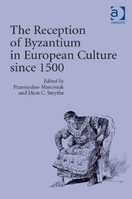 Title: The Reception of Byzantium in European Culture since 1500 / Edition 1, Author: Przemyslaw Marciniak