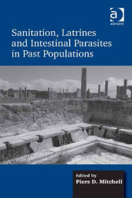 Title: Sanitation, Latrines and Intestinal Parasites in Past Populations, Author: Piers D. Mitchell