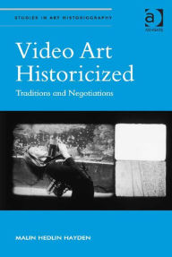 Title: Video Art Historicized: Traditions and Negotiations, Author: Richard Woodfield