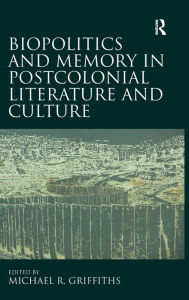 Title: Biopolitics and Memory in Postcolonial Literature and Culture / Edition 1, Author: Michael R. Griffiths