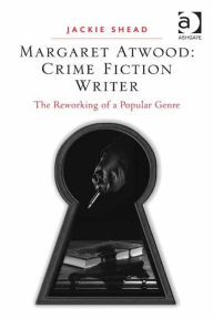 Title: Margaret Atwood: Crime Fiction Writer: The Reworking of a Popular Genre, Author: Jackie Shead