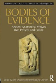 Title: Bodies of Evidence: Ancient Anatomical Votives Past, Present and Future / Edition 1, Author: Jane Draycott