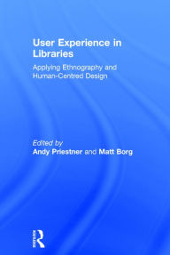 Title: User Experience in Libraries: Applying Ethnography and Human-Centred Design / Edition 1, Author: Andy Priestner
