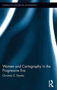 Title: Women and Cartography in the Progressive Era / Edition 1, Author: Christina E. Dando