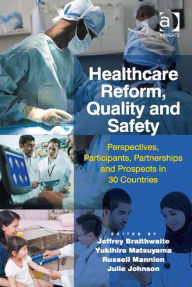 Title: Healthcare Reform, Quality and Safety: Perspectives, Participants, Partnerships and Prospects in 30 Countries, Author: Julie Johnson