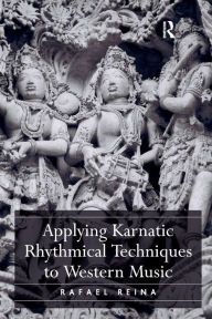 Title: Applying Karnatic Rhythmical Techniques to Western Music / Edition 1, Author: Rafael Reina