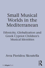 Title: Small Musical Worlds in the Mediterranean: Ethnicity, Globalization and Greek Cypriot Children's Musical Identities / Edition 1, Author: Avra Pieridou Skoutella