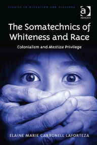 Title: The Somatechnics of Whiteness and Race: Colonialism and Mestiza Privilege, Author: Elaine Marie Carbonell Laforteza