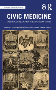Title: Civic Medicine: Physician, Polity, and Pen in Early Modern Europe / Edition 1, Author: J. Andrew Mendelsohn