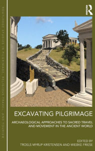 Title: Excavating Pilgrimage: Archaeological Approaches to Sacred Travel and Movement in the Ancient World / Edition 1, Author: Troels Myrup Kristensen