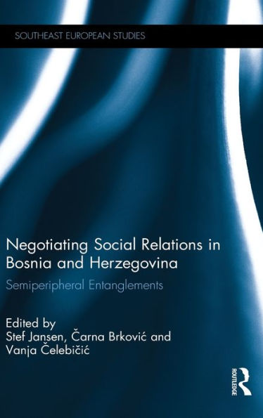 Negotiating Social Relations in Bosnia and Herzegovina: Semiperipheral Entanglements / Edition 1