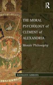 Title: The Moral Psychology of Clement of Alexandria: Mosaic Philosophy / Edition 1, Author: Kathleen  Gibbons