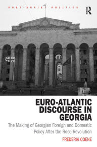 Title: Euro-Atlantic Discourse in Georgia: The Making of Georgian Foreign and Domestic Policy After the Rose Revolution / Edition 1, Author: Frederik Coene