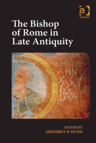 Title: The Bishop of Rome in Late Antiquity, Author: Ashgate Publishing Ltd