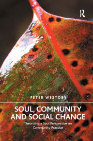 Title: Soul, Community and Social Change: Theorising a Soul Perspective on Community Practice / Edition 1, Author: Peter Westoby