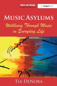 Title: Music Asylums: Wellbeing Through Music in Everyday Life / Edition 1, Author: Tia  DeNora