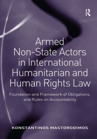 Title: Armed Non-State Actors in International Humanitarian and Human Rights Law: Foundation and Framework of Obligations, and Rules on Accountability / Edition 1, Author: Konstantinos Mastorodimos