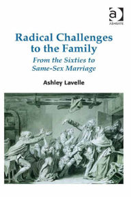 Title: Radical Challenges to the Family: From the Sixties to Same-Sex Marriage, Author: Ashley Lavelle