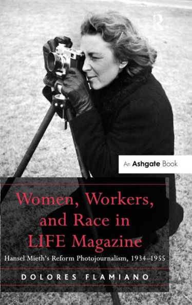 Women, Workers, and Race in LIFE Magazine: Hansel Mieth's Reform Photojournalism, 1934-1955 / Edition 1
