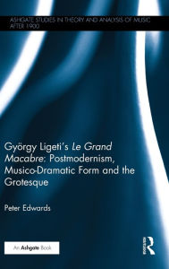 Title: György Ligeti's Le Grand Macabre: Postmodernism, Musico-Dramatic Form and the Grotesque / Edition 1, Author: Peter Edwards